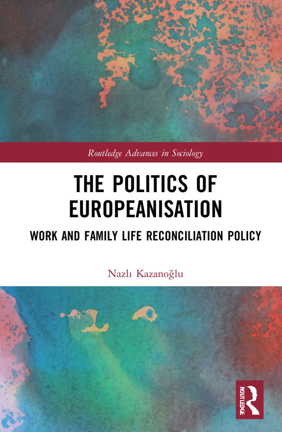 Cover for Kazanoglu, Nazli (Koc University, Turkey) · The Politics of Europeanisation: Work and Family Life Reconciliation Policy - Routledge Advances in Sociology (Gebundenes Buch) (2021)