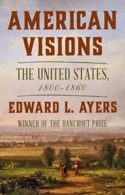 Cover for Ayers, Edward L. (University of Richmond) · American Visions: The United States, 1800-1860 (Hardcover Book) (2023)