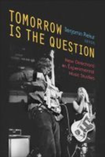 Cover for Benjamin Piekut · Tomorrow Is the Question: New Directions in Experimental Music Studies (Hardcover Book) (2014)