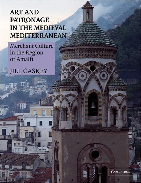 Cover for Caskey, Jill (University of Toronto) · Art and Patronage in the Medieval Mediterranean: Merchant Culture in the Region of Amalfi (Paperback Book) (2011)