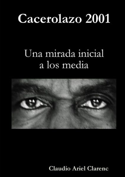 Cover for Claudio Ariel Clarenc · Cacerolazo 2001 - una mirada inicial a los Media (Book) (2010)