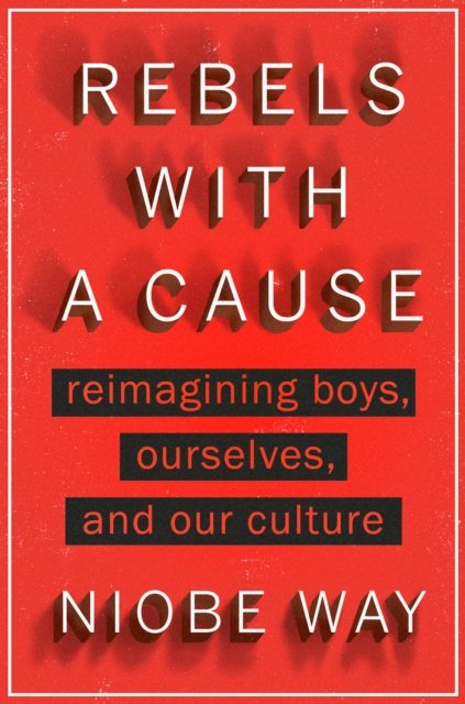 Cover for Niobe Way · Rebels with a Cause: Reimagining Boys, Ourselves, and Our Culture (Hardcover Book) (2024)
