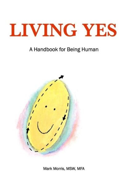 Living Yes: a Handbook for Being Human - Mark Morris - Bøger - Amirh Voice - 9780692340264 - 18. marts 2015