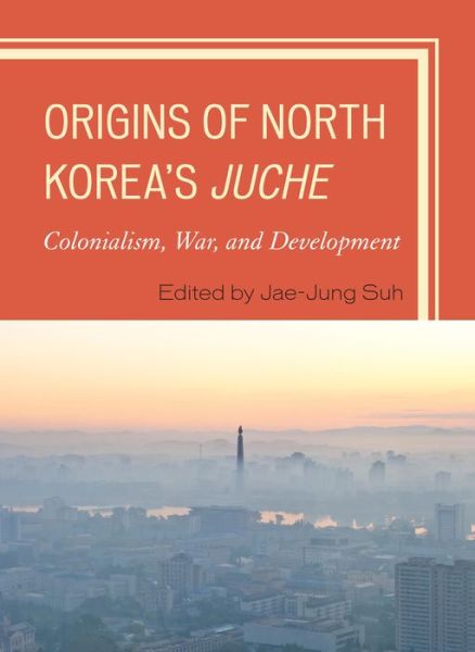 Cover for Jae-jung Suh · Origins of North Korea's Juche: Colonialism, War, and Development (Paperback Book) (2014)