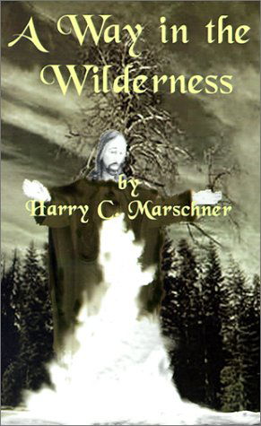 A Way in the Wilderness - Harry C. Marschner - Kirjat - AuthorHouse - 9780759629264 - perjantai 1. kesäkuuta 2001