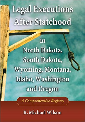 Cover for R. Michael Wilson · Legal Executions After Statehood in North Dakota, South Dakota, Wyoming, Montana, Idaho, Washington and Oregon: A Comprehensive Registry (Paperback Book) (2010)