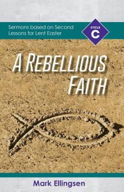 Cover for Mark Ellingsen · A Rebellious Faith : Cycle C Sermons Based on Second Lessons for Lent and Easter (Paperback Book) (2018)