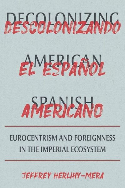 Cover for Jeffrey Herlihy-Mera · Decolonizing American Spanish: Eurocentrism and the Limits of Foreignness in the Imperial Ecosystem - Pitt Illuminations (Hardcover bog) (2022)