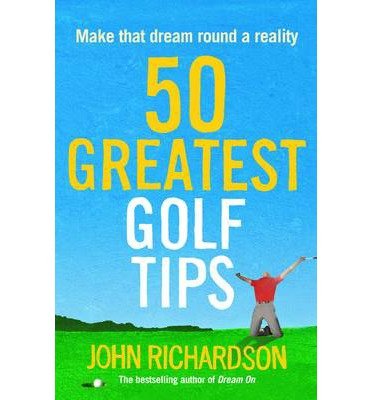 Cover for John Richardson · 50 Greatest Golf Tips: Make that dream round a reality (Paperback Book) (2014)