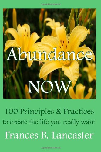 Abundance Now: 100 Principles and Practices to Create the Life You Really Want - Frances B. Lancaster - Kirjat - WiseWoman Press - 9780945385264 - maanantai 15. maaliskuuta 2010