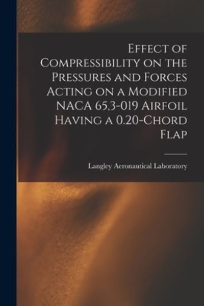 Cover for Langley Aeronautical Laboratory · Effect of Compressibility on the Pressures and Forces Acting on a Modified NACA 65,3-019 Airfoil Having a 0.20-chord Flap (Paperback Book) (2021)