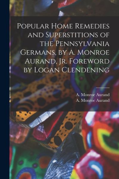 Cover for A Monroe Aurand · Popular Home Remedies and Superstitions of the Pennsylvania Germans, by A. Monroe Aurand, Jr. Foreword by Logan Clendening (Paperback Book) (2021)