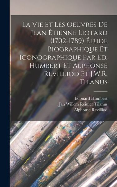 Cover for Édouard Humbert · Vie et les Oeuvres de Jean Étienne Liotard (1702-1789) Étude Biographique et Iconographique Par Ed. Humbert et Alphonse Revilliod et J. W. R. Tilanus (Book) (2022)