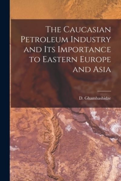 Cover for Ghambashidze D · Caucasian Petroleum Industry and Its Importance to Eastern Europe and Asia (Book) (2022)