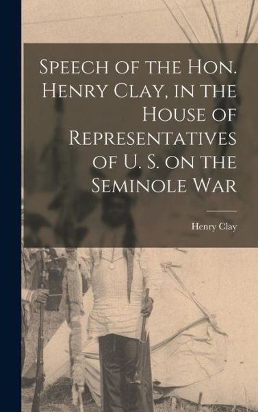 Cover for Henry Clay · Speech of the Hon. Henry Clay, in the House of Representatives of U. S. on the Seminole War (Bok) (2022)