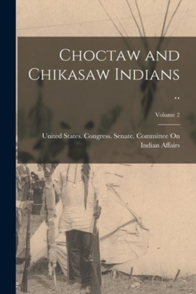 Cover for United States Congress Senate Comm · Choctaw and Chikasaw Indians . . ; Volume 2 (Book) (2022)