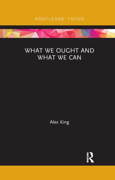 Cover for Alex King · What We Ought and What We Can - Routledge Focus on Philosophy (Paperback Book) (2021)