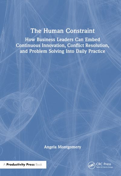 Cover for Angela Montgomery · The Human Constraint: How Business Leaders Can Embed Continuous Innovation, Conflict Resolution, and Problem Solving Into Daily Practice (Paperback Book) (2024)