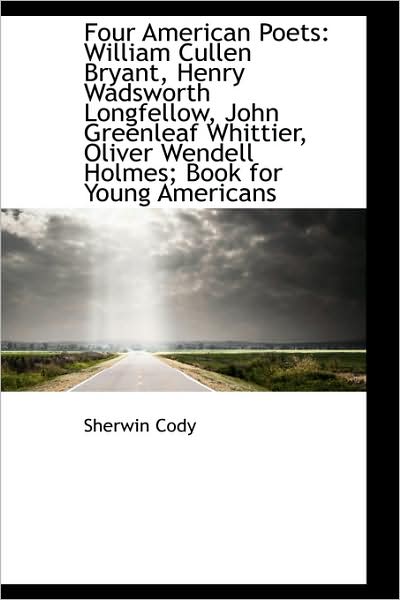 Cover for Sherwin Cody · Four American Poets: William Cullen Bryant, Henry Wadsworth Longfellow, John Greenleaf Whittier, Oli (Paperback Book) (2009)