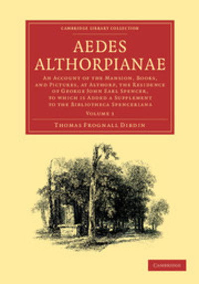 Cover for Thomas Frognall Dibdin · Aedes Althorpianae: Or, An Account of the Mansion, Books, and Pictures, at Althorp, the Residence of George John Earl Spencer, K.G., to which is Added a Supplement to the Bibliotheca Spenceriana - Cambridge Library Collection - History of Printing, Publis (Paperback Book) (2012)