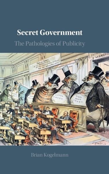 Cover for Kogelmann, Brian (University of Maryland, College Park) · Secret Government: The Pathologies of Publicity (Hardcover Book) (2021)