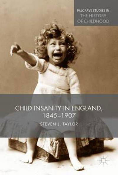 Cover for Steven Taylor · Child Insanity in England, 1845-1907 - Palgrave Studies in the History of Childhood (Innbunden bok) [1st ed. 2017 edition] (2016)