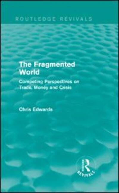 Cover for Chris Edwards · The Fragmented World: Competing Perspectives on Trade, Money and Crisis - Routledge Revivals (Hardcover Book) (2015)