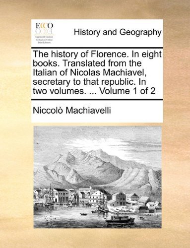 Cover for Niccolò Machiavelli · The History of Florence. in Eight Books. Translated from the Italian of Nicolas Machiavel, Secretary to That Republic. in Two Volumes. ...  Volume 1 of 2 (Paperback Bog) (2010)