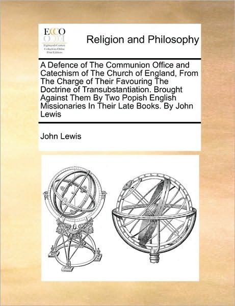 Cover for John Lewis · A Defence of the Communion Office and Catechism of the Church of England, from the Charge of Their Favouring the Doctrine of Transubstantiation. ... in Their Late Books. by John Lewis (Taschenbuch) (2010)