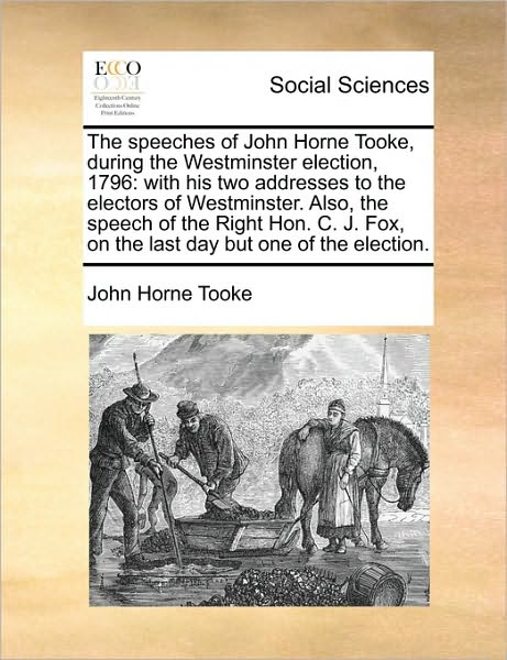 Cover for John Horne Tooke · The Speeches of John Horne Tooke, During the Westminster Election, 1796: with His Two Addresses to the Electors of Westminster. Also, the Speech of the Ri (Paperback Book) (2010)