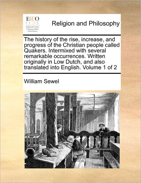 The History of the Rise, Increase, and Progress of the Christian People Called Quakers. Intermixed with Several Remarkable Occurrences. Written Originally - William Sewel - Książki - Gale Ecco, Print Editions - 9781171468264 - 6 sierpnia 2010