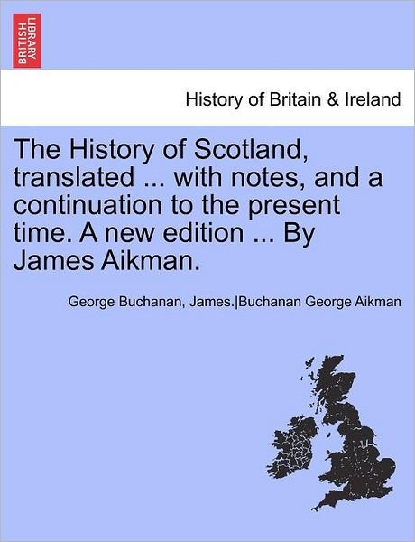 Cover for Buchanan, George, Dr · The History of Scotland, Translated ... with Notes, and a Continuation to the Present Time. Vol. V, a New Edition ... by James Aikman. (Paperback Book) (2011)