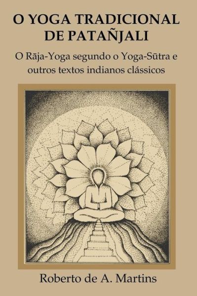 Cover for Roberto De Andrade Martins · O Yoga Tradicional De Patanjali: o Raja-Yoga Segundo o Yoga-Sutra e Outros Textos Indianos Classicos (Paperback Book) (2015)
