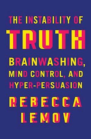 Cover for Lemov, Rebecca (Harvard University) · The Instability of Truth: Brainwashing, Mind Control, and Hyper-Persuasion (Hardcover Book) (2025)