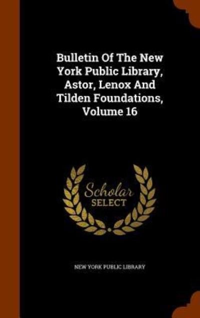 Cover for New York Public Library · Bulletin of the New York Public Library, Astor, Lenox and Tilden Foundations, Volume 16 (Gebundenes Buch) (2015)