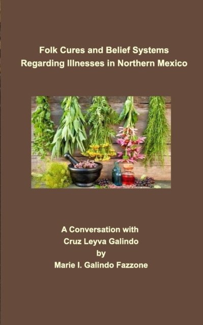 Marie Galindo-Fazzone · Folk Cures and Belief Systems Regarding Illnesses in Northern Mexico (Paperback Book) (2017)