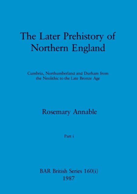 Cover for Annable Rosemary Annable · The Later Prehistory of Northern England, Part i : Cumbria, Northumberland and Durham from the Neolithic to the Late Bronze Age (Paperback Book) (1987)