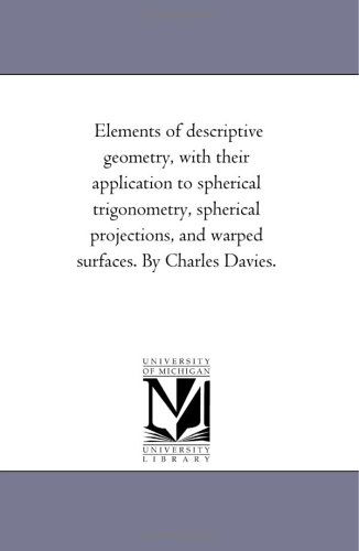 Cover for Michigan Historical Reprint Series · Elements of Descriptive Geometry, with Their Application to Spherical Trigonometry, Spherical Projections, and Warped Surfaces. by Charles Davies. (Paperback Book) (2006)