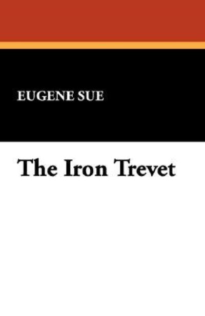 The Iron Trevet - Eugene Sue - Kirjat - Wildside Press - 9781434499264 - perjantai 27. syyskuuta 2024