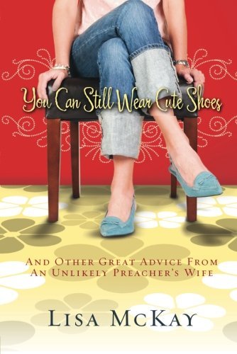 Cover for Lisa Mckay · You Can Still Wear Cute Shoes: and Other Great Advice from an Unlikely Preacher's Wife (Paperback Book) [New edition] (2010)