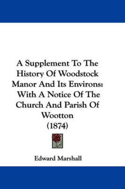 Cover for Edward Marshall · A Supplement to the History of Woodstock Manor and Its Environs: with a Notice of the Church and Parish of Wootton (1874) (Paperback Book) (2009)