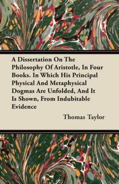 Cover for Thomas Taylor · A Dissertation on the Philosophy of Aristotle, in Four Books. in Which His Principal Physical and Metaphysical Dogmas Are Unfolded, and It is Shown, Fro (Paperback Book) (2011)
