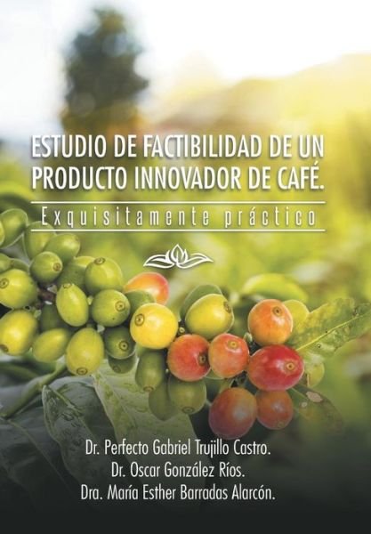 Cover for Dra Maria Esther Barradas Alarcon · Estudio De Factibilidad De Un Producto Innovador De Cafe.: Exquisitamente Practico (Gebundenes Buch) (2014)