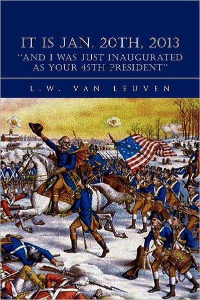 Cover for L W Van Leuven · It is Jan. 20th, 2013 ''and I Was Just Inaugurated As Your 45th President'' (Paperback Book) (2012)