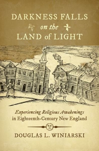 Cover for Douglas L. Winiarski · Darkness Falls on the Land of Light: Experiencing Religious Awakenings in Eighteenth-Century New England (Hardcover Book) (2017)
