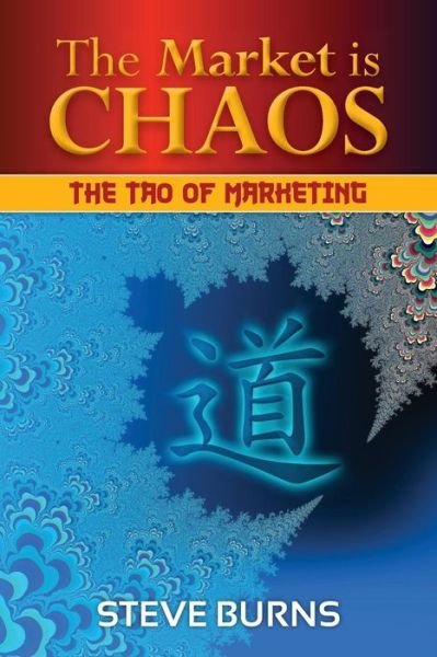 The Market is Chaos: the Tao of Marketing - Steve Burns - Kirjat - CreateSpace Independent Publishing Platf - 9781470013264 - keskiviikko 16. toukokuuta 2012