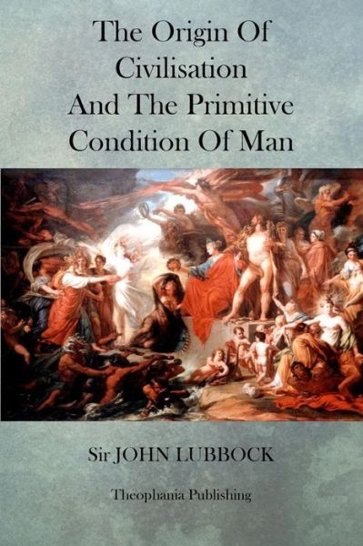 The Origin of Civilisation and the Primitive Condition of Man - John Lubbock - Books - Createspace - 9781470084264 - February 15, 2012