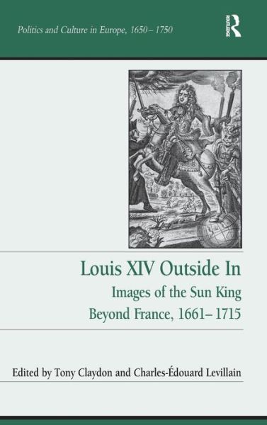 Cover for Tony Claydon · Louis XIV Outside In: Images of the Sun King Beyond France, 1661-1715 - Politics and Culture in Europe, 1650-1750 (Hardcover Book) [New edition] (2015)