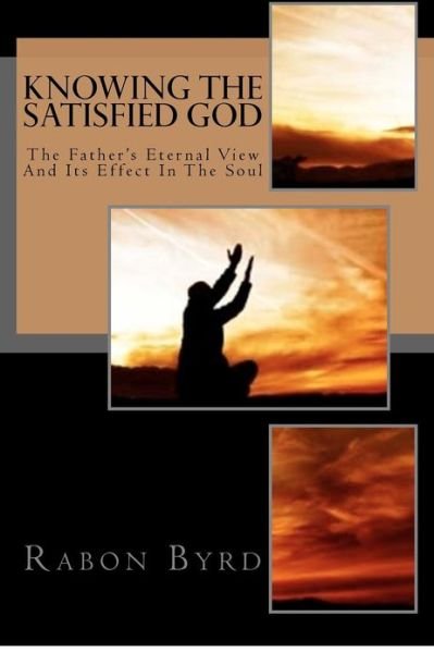 Rabon Byrd · Knowing the Satisfied God: the Father's Eternal View and Its Effect in the Soul (Pocketbok) (2012)