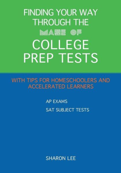 Cover for Sharon Lee · Finding Your Way Through the Maze of College Prep Tests: a Guide to Aps and Sat Subject Tests with Tips for Homeschoolers and Accelerated Learners (Taschenbuch) (2013)